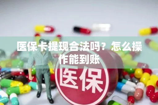 医保卡提现合法吗？怎么操作能到账